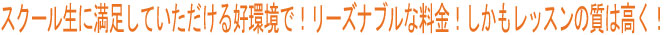 スクール生に満足して頂ける環境で！ リーズナブルな料金！ レッスンの質は高く！